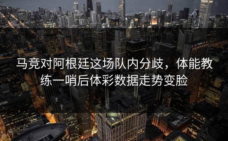 马竞对阿根廷这场队内分歧，体能教练一哨后体彩数据走势变脸