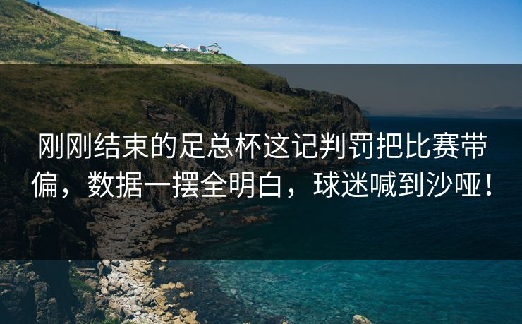 刚刚结束的足总杯这记判罚把比赛带偏，数据一摆全明白，球迷喊到沙哑！