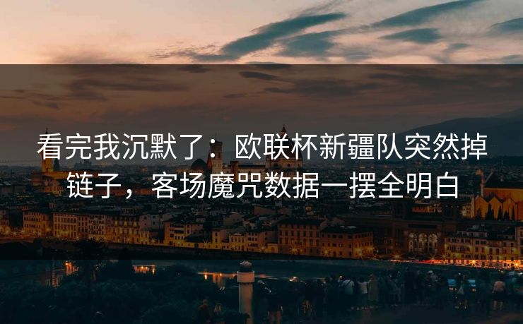 看完我沉默了：欧联杯新疆队突然掉链子，客场魔咒数据一摆全明白