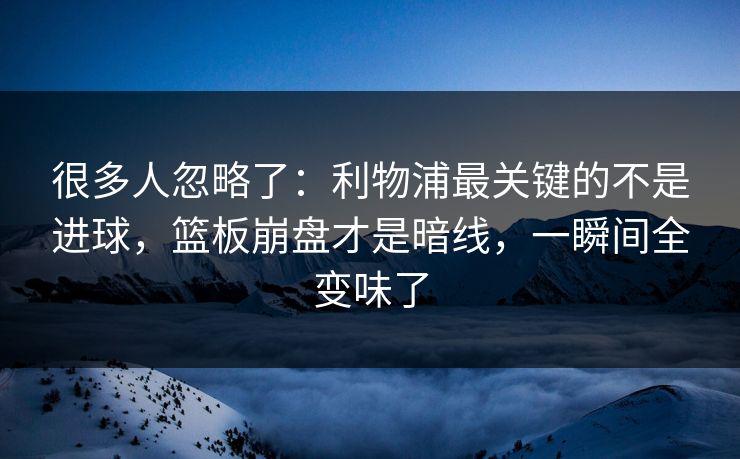 很多人忽略了：利物浦最关键的不是进球，篮板崩盘才是暗线，一瞬间全变味了