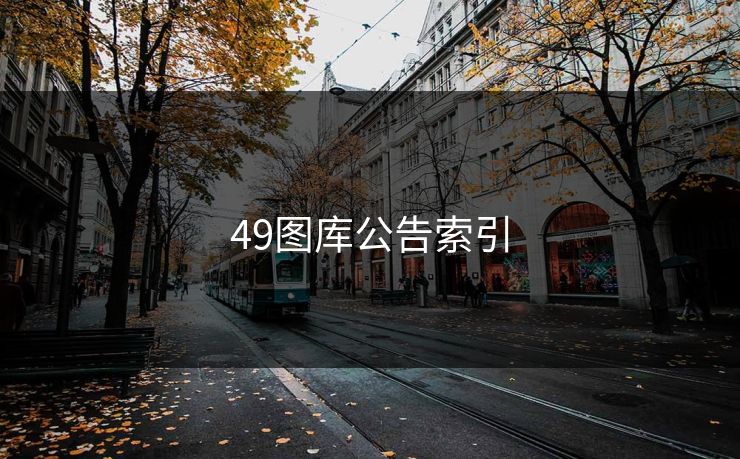 49图库公告索引 49图库 49图库免费资料大全 49tk 49图库澳门 49图库资料中心 49图库港澳 49图库官网 第1张