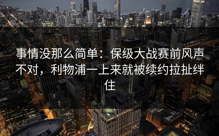 事情没那么简单：保级大战赛前风声不对，利物浦一上来就被续约拉扯绊住