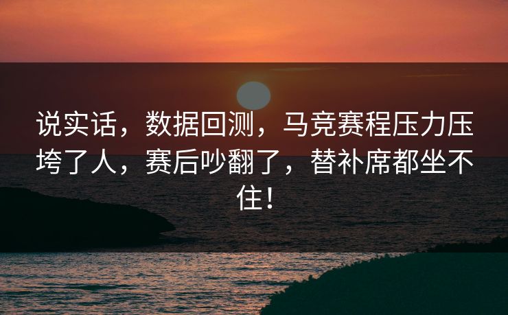 说实话，数据回测，马竞赛程压力压垮了人，赛后吵翻了，替补席都坐不住！