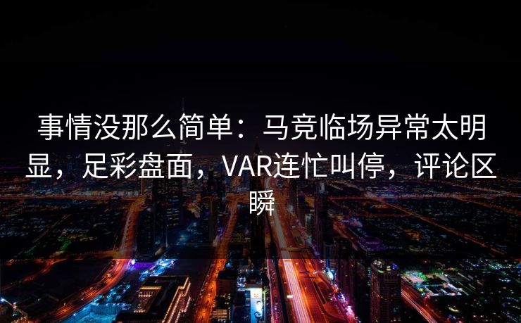 事情没那么简单：马竞临场异常太明显，足彩盘面，VAR连忙叫停，评论区瞬