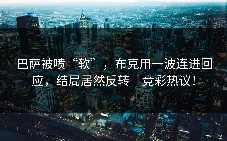 巴萨被喷“软”，布克用一波连进回应，结局居然反转｜竞彩热议！