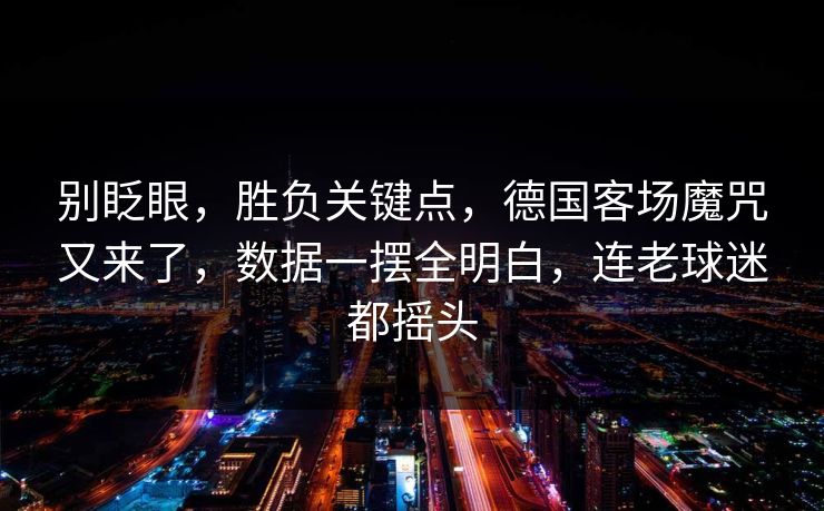 别眨眼，胜负关键点，德国客场魔咒又来了，数据一摆全明白，连老球迷都摇头