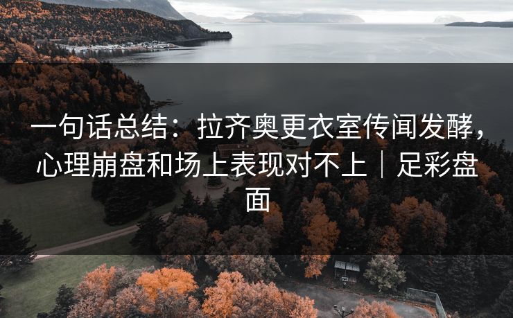 一句话总结：拉齐奥更衣室传闻发酵，心理崩盘和场上表现对不上｜足彩盘面