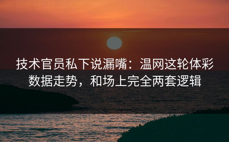技术官员私下说漏嘴：温网这轮体彩数据走势，和场上完全两套逻辑