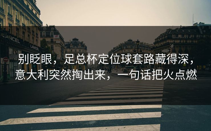 别眨眼，足总杯定位球套路藏得深，意大利突然掏出来，一句话把火点燃
