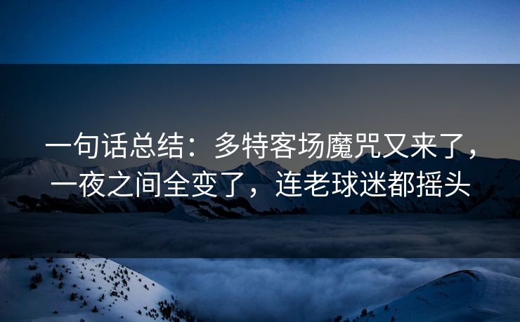 一句话总结：多特客场魔咒又来了，一夜之间全变了，连老球迷都摇头