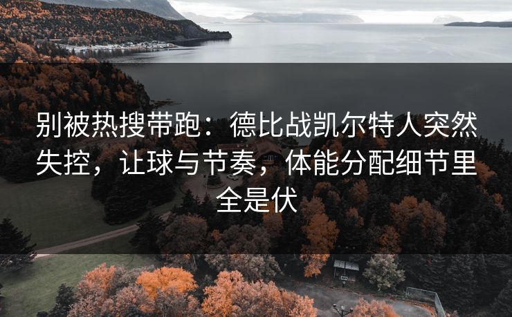 别被热搜带跑：德比战凯尔特人突然失控，让球与节奏，体能分配细节里全是伏