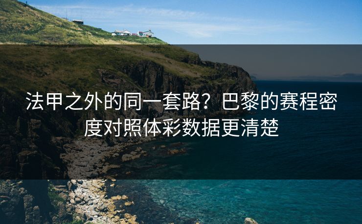 法甲之外的同一套路？巴黎的赛程密度对照体彩数据更清楚