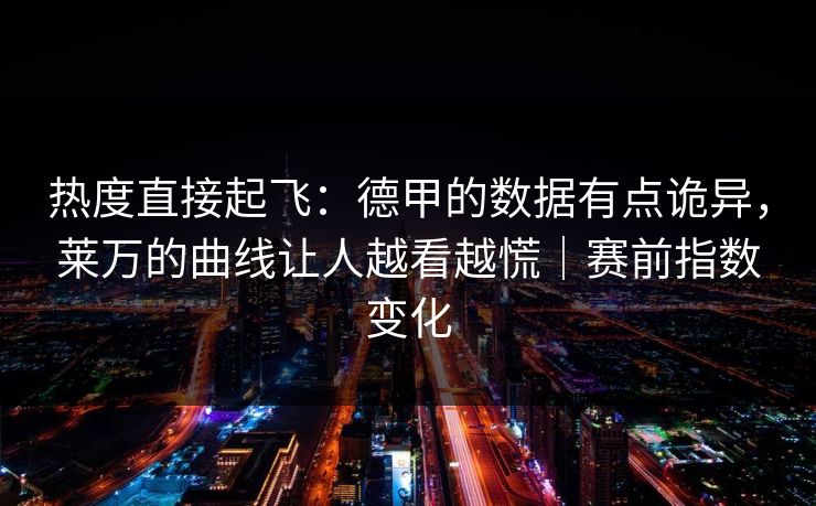 热度直接起飞：德甲的数据有点诡异，莱万的曲线让人越看越慌｜赛前指数变化
