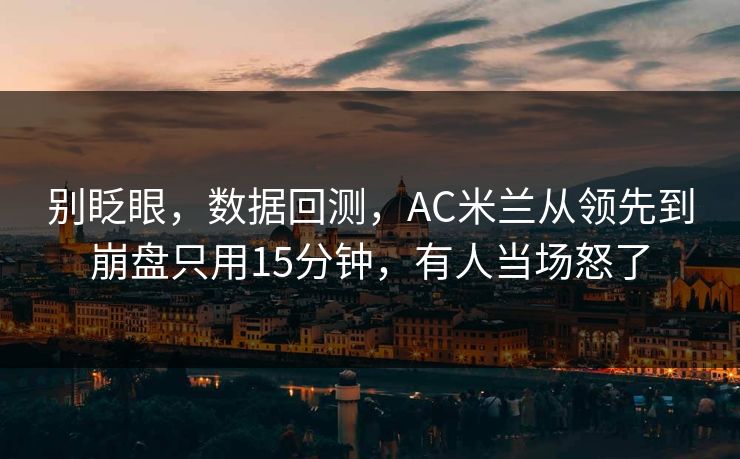 别眨眼，数据回测，AC米兰从领先到崩盘只用15分钟，有人当场怒了