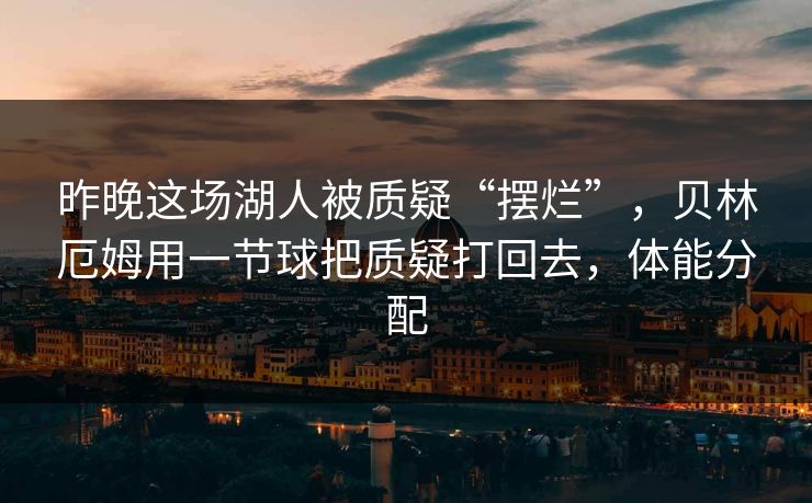 昨晚这场湖人被质疑“摆烂”，贝林厄姆用一节球把质疑打回去，体能分配