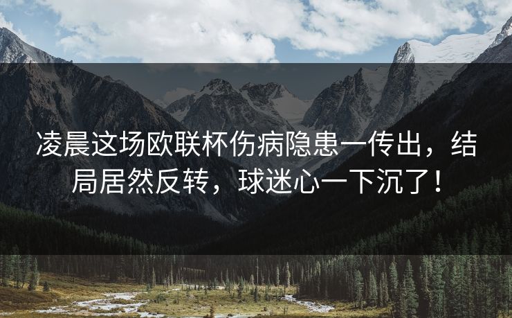 凌晨这场欧联杯伤病隐患一传出，结局居然反转，球迷心一下沉了！