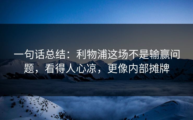一句话总结：利物浦这场不是输赢问题，看得人心凉，更像内部摊牌