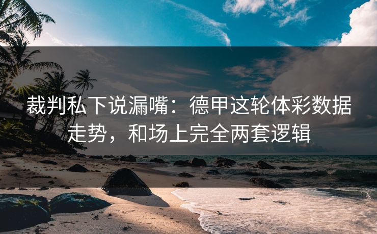 裁判私下说漏嘴：德甲这轮体彩数据走势，和场上完全两套逻辑