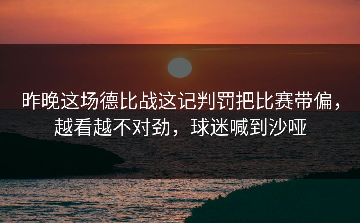 昨晚这场德比战这记判罚把比赛带偏，越看越不对劲，球迷喊到沙哑