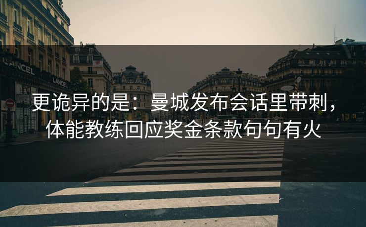 更诡异的是：曼城发布会话里带刺，体能教练回应奖金条款句句有火