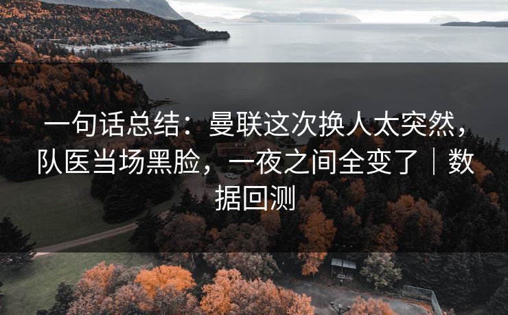 一句话总结：曼联这次换人太突然，队医当场黑脸，一夜之间全变了｜数据回测
