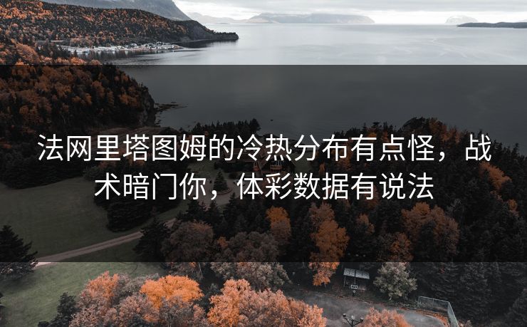 法网里塔图姆的冷热分布有点怪，战术暗门你，体彩数据有说法