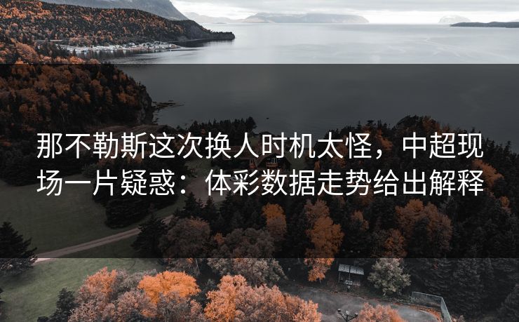 那不勒斯这次换人时机太怪，中超现场一片疑惑：体彩数据走势给出解释