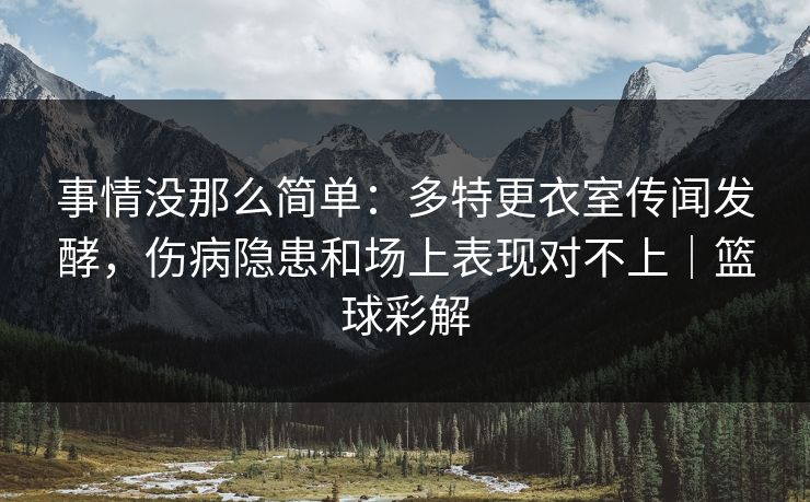 事情没那么简单：多特更衣室传闻发酵，伤病隐患和场上表现对不上｜篮球彩解